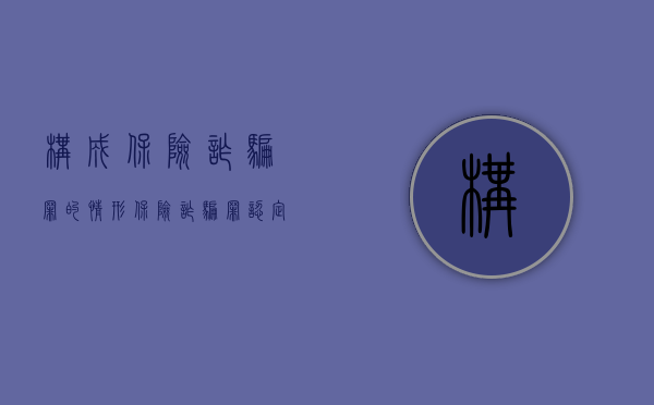 构成保险诈骗罪的情形（保险诈骗罪认定）