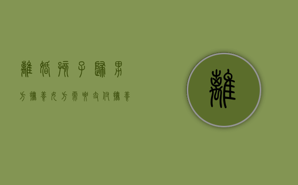 离婚孩子归男方抚养,女方需要支付抚养费吗（离婚子女由男方抚养.女方要给生活费吗?）