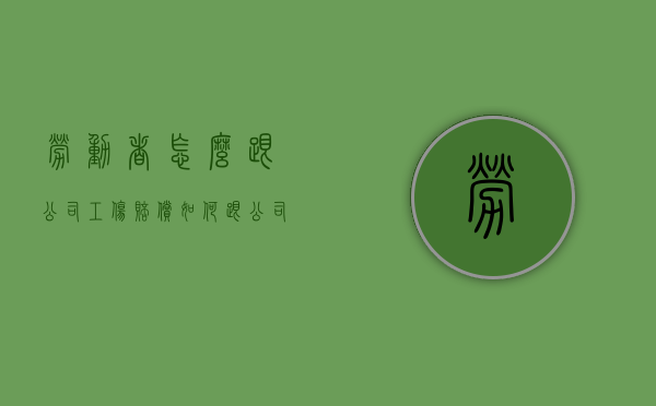 劳动者怎么跟公司工伤赔偿？（如何跟公司谈工伤赔偿）