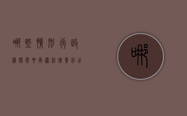 哪些情形行政机关需要承担法律责任（出现哪些情形时行政机关可以采取行政强制措施）