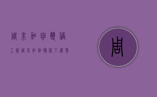 周末加班 双倍工资（周末加班补休了还需要算双倍工资吗）