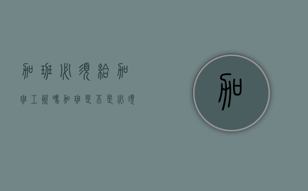 加班必须给加班工资吗（加班是不是必须给加班费）