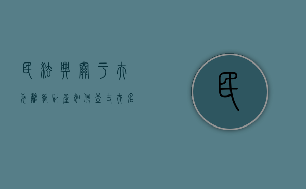 民法典关于夫妻离婚财产（如何查丈夫名下财产）