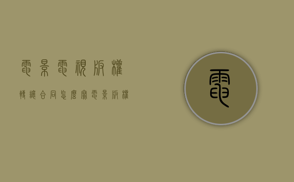 电影电视版权转让合同怎么写（电影版权转让协议）