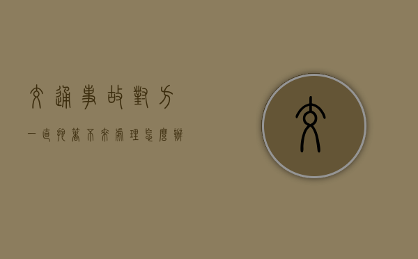 交通事故对方一直拖着不来处理怎么办