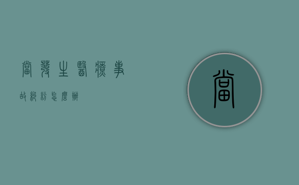 当发生医疗事故纠纷怎么办