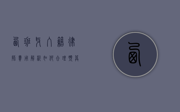西班牙入籍律师费用解析，如何合理预算并选择专业服务