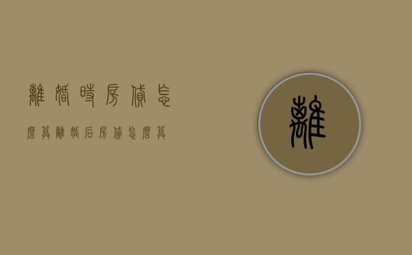 离婚时房贷怎么算（离婚后房贷怎么算）