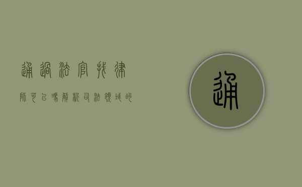 通过法官找律师可以吗？解析司法领域的这一常见疑问