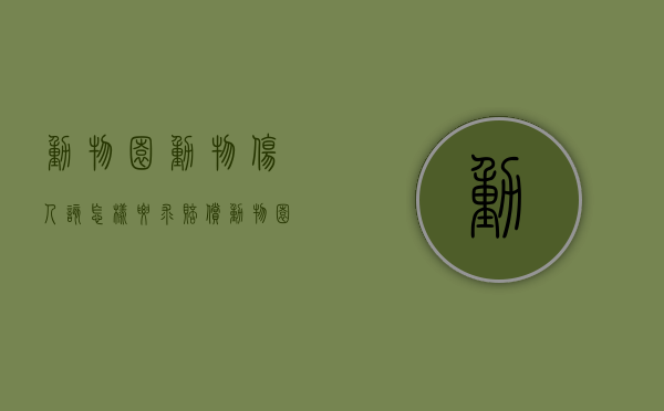 动物园动物伤人,该怎样要求赔偿？（动物园动物致人损害 过错推定）