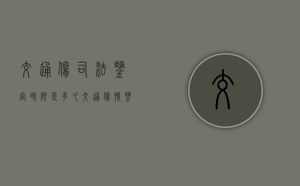 交通伤司法鉴定时限是多久？（交通伤情鉴定多少天）