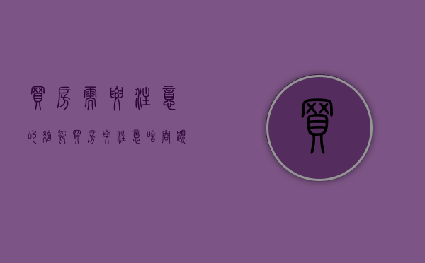 买房需要注意的细节（买房要注意啥问题）