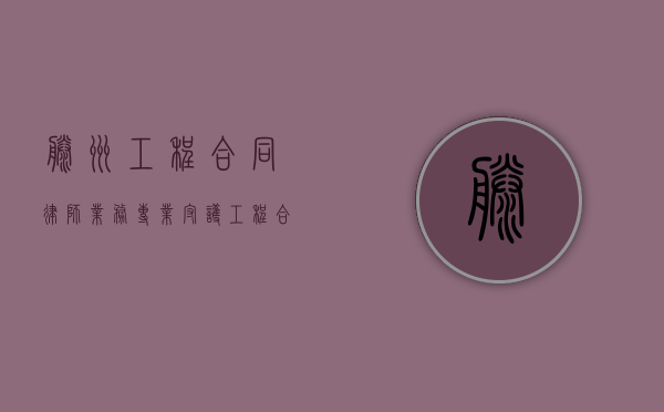 滕州工程合同律师业务，专业守护工程合同的每一个细节