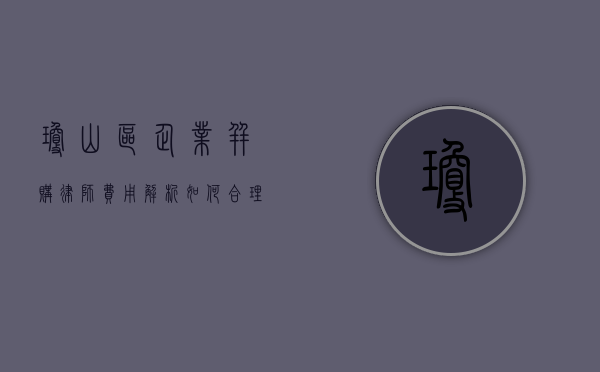 琼山区企业并购律师费用解析，如何合理预算与选择