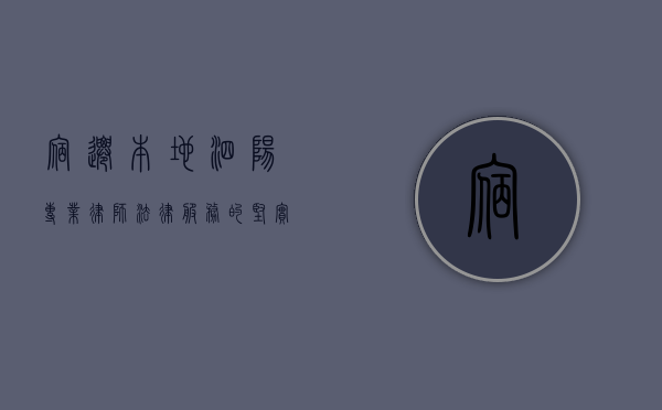 宿迁本地泗阳专业律师，法律服务的坚实后盾