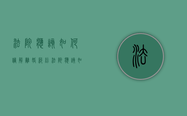 法院应该如何调解离婚纠纷（法院应该如何调解离婚纠纷问题）
