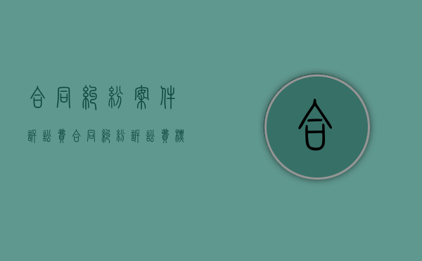 合同纠纷案件诉讼费（合同纠纷诉讼费标准）