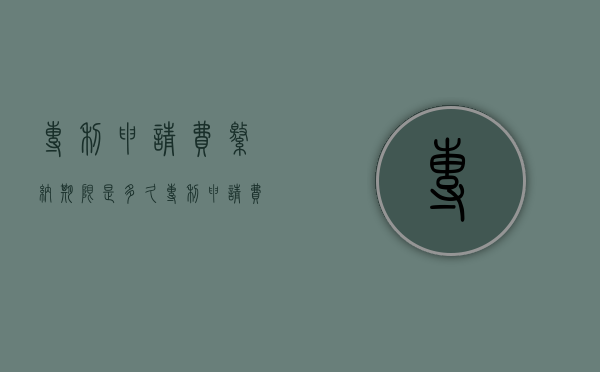 专利申请费缴纳期限是多久？（专利申请费的缴纳期限是什么）