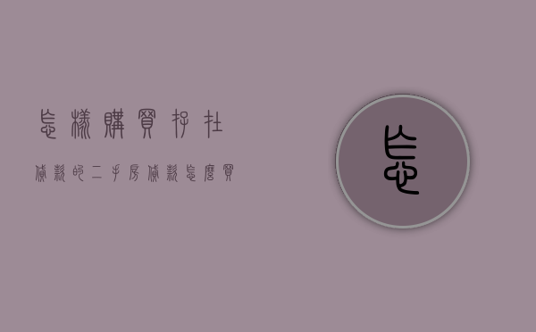 怎样购买存在贷款的二手房（贷款怎么买二手房）