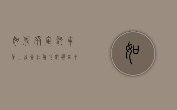 如何确定汽车第三者责任险的数额（车辆第三者责任险大概多少钱）