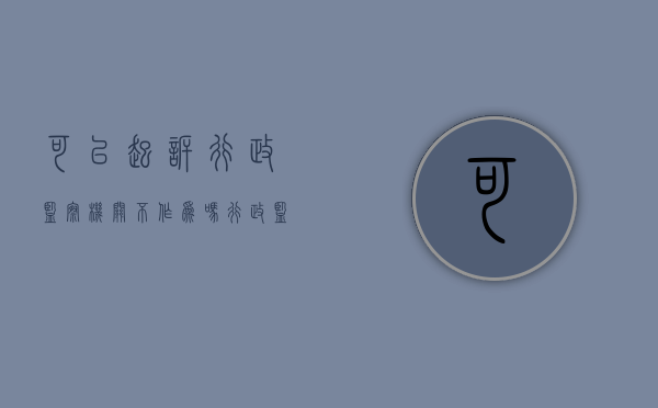 可以起诉行政监察机关不作为吗（行政监察机关可以受理国家公务员的申诉和控告）