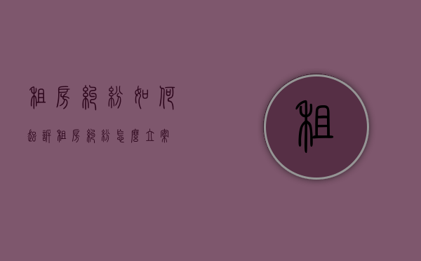 租房纠纷如何起诉（租房纠纷怎么立案）