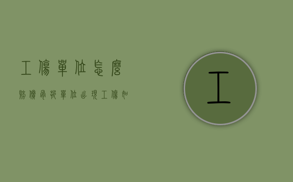 工伤单位怎么赔偿骨折（单位出现工伤如何赔付）