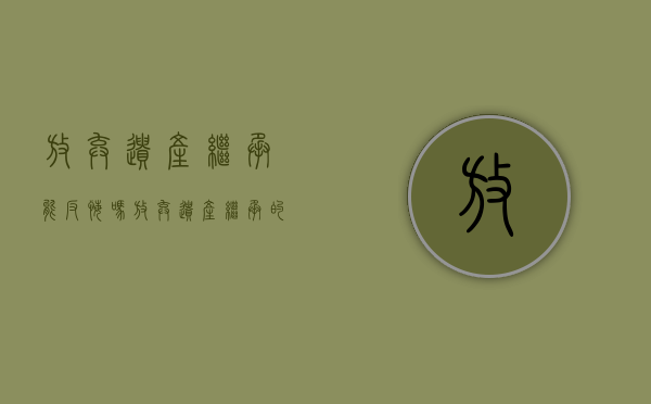 放弃遗产继承能反悔吗（放弃遗产继承的格式）