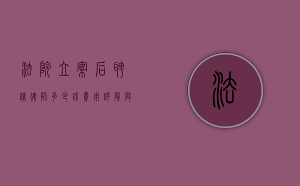 法院立案后聘请律师多少钱？费用详解与注意事项
