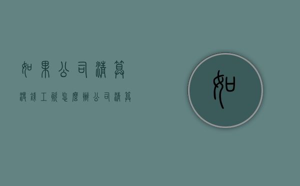 如果公司清算没钱工资怎么办（公司清算没钱员工赔偿金）