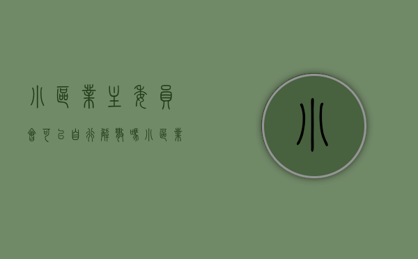 小区业主委员会可以自行解散吗（小区业主委员会成员可以委托吗）