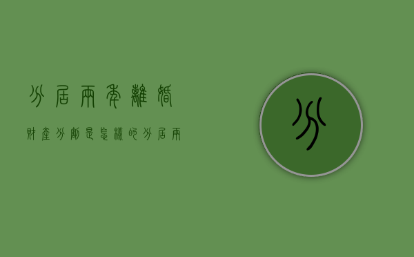 分居两年离婚财产分割是怎样的（分居两年离婚怎么离）