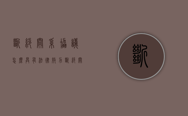 断绝关系协议怎么具有法律效力（断绝关系的协议怎么写）