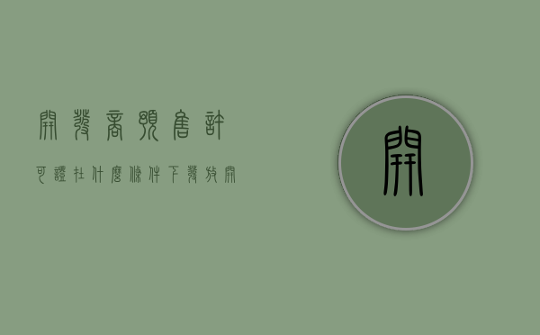开发商预售许可证在什么条件下发放（开发商的预售许可证什么时候下来）