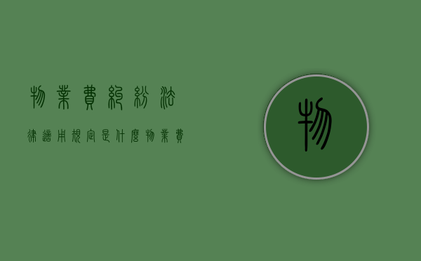 物业费纠纷法律适用规定是什么？（物业费有纠纷,应该找谁）
