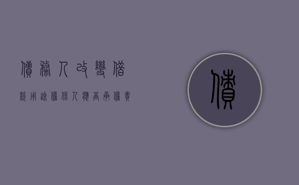 债务人改变借款用途,担保人应否承担责任（债务人改变资金用途,担保人有责吗）