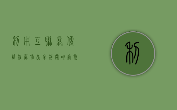 利用互联网传播淫秽物品牟利罪的处罚是怎么样的（利用互联网传授犯罪方法的行为方式不包括）