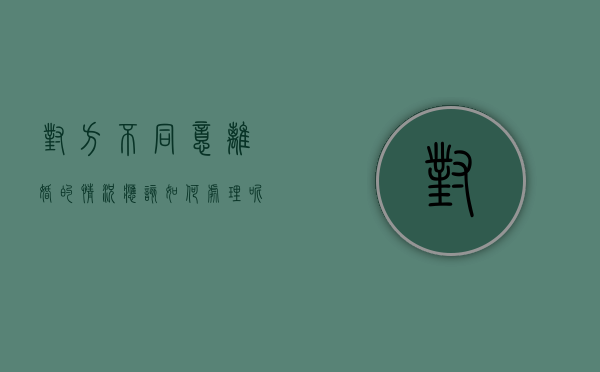 对方不同意离婚的情况应该如何处理呢（对方不同意离婚的情况应该如何处理好）