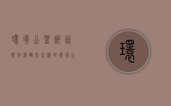 环境公益诉讼案件管辖是怎样的（环境公益诉讼案件的管辖权）