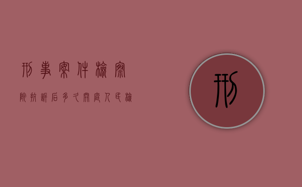 刑事案件检察院抗诉后多久开庭（人民检察院刑事抗诉案件办理规则）
