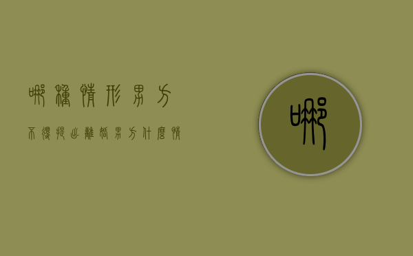 哪种情形男方不得提出离婚（男方什么情况不能提离婚）