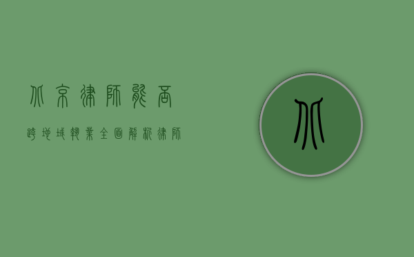 北京律师能否跨地域执业？全面解析律师异地执业的可行性与注意事项