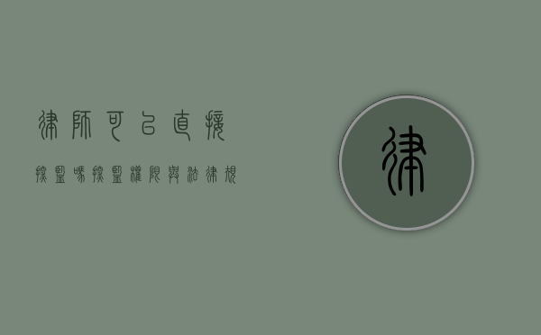 律师可以直接探监吗？探监权限与法律规定的解析