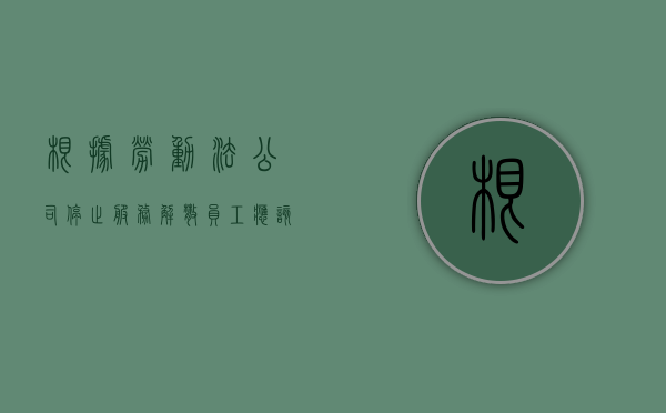 根据劳动法公司停止服务解散员工应该得到怎样的赔偿（公司停止运营如何解除劳动关系）