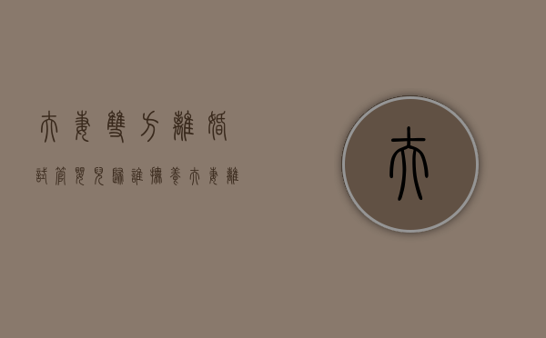 夫妻双方离婚,试管婴儿归谁抚养（夫妻离婚试管孩子怎么判）