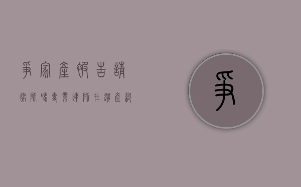 争家产被告请律师吗？专业律师在遗产纠纷中的重要性