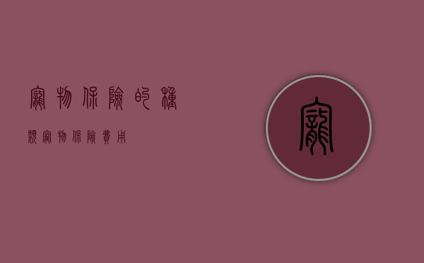 宠物保险的种类（宠物保险费用）
