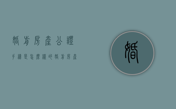 婚前房产公证手续是怎么样的（婚前房产公证手续是怎么样的呢）