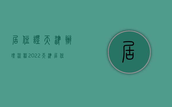 居住证天津办理流程2022（天津居住证手续）