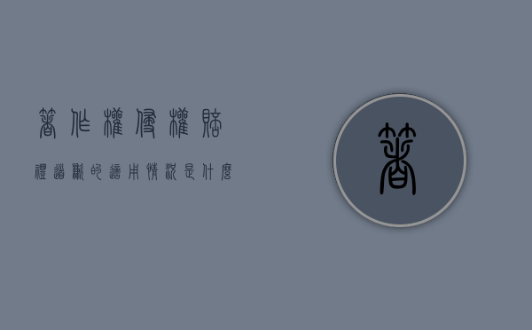 著作权侵权赔礼道歉的适用情况是什么(著作侵权赔偿范围有哪些) 著作权侵权赔礼道歉的适用情况是什么(著作侵权赔偿范围有哪些)